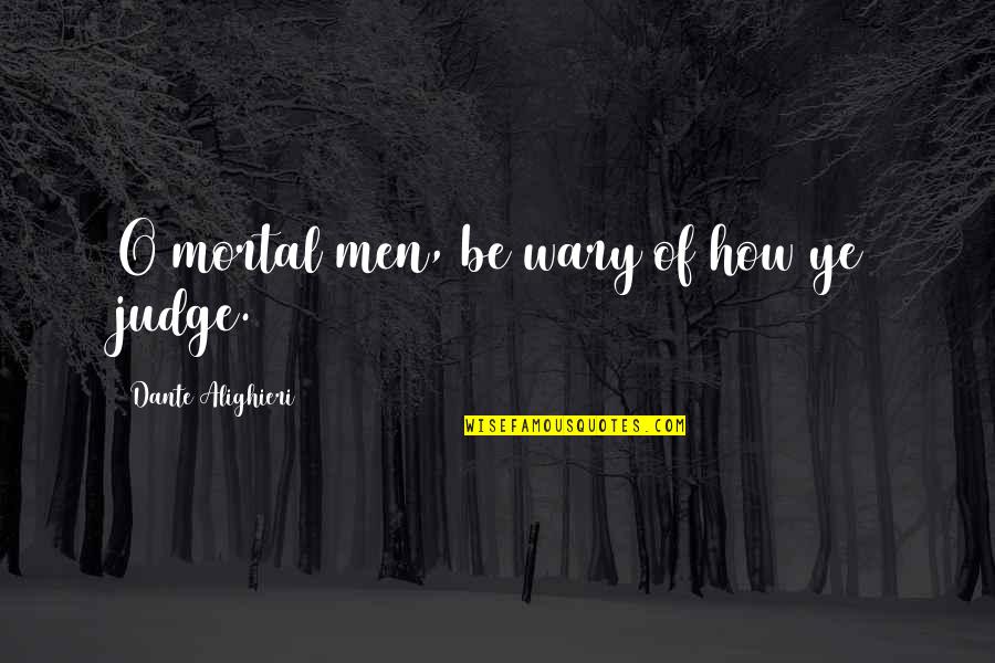 Alighieri Quotes By Dante Alighieri: O mortal men, be wary of how ye
