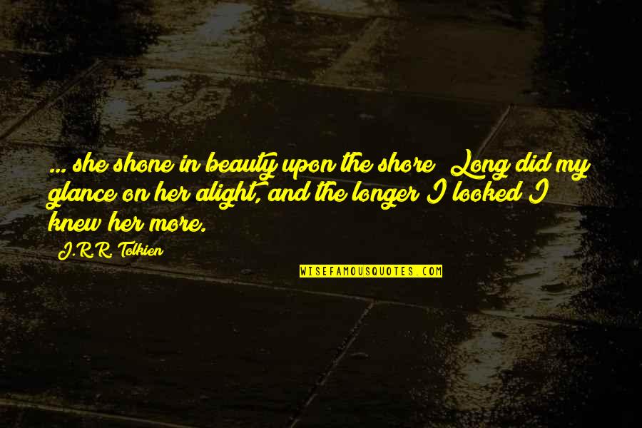 Alight Quotes By J.R.R. Tolkien: ... she shone in beauty upon the shore;