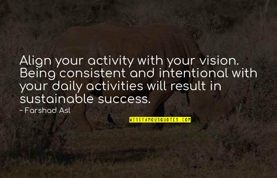 Align Quotes By Farshad Asl: Align your activity with your vision. Being consistent