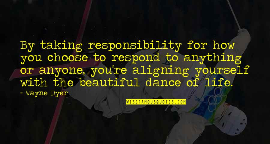 Aligning Quotes By Wayne Dyer: By taking responsibility for how you choose to