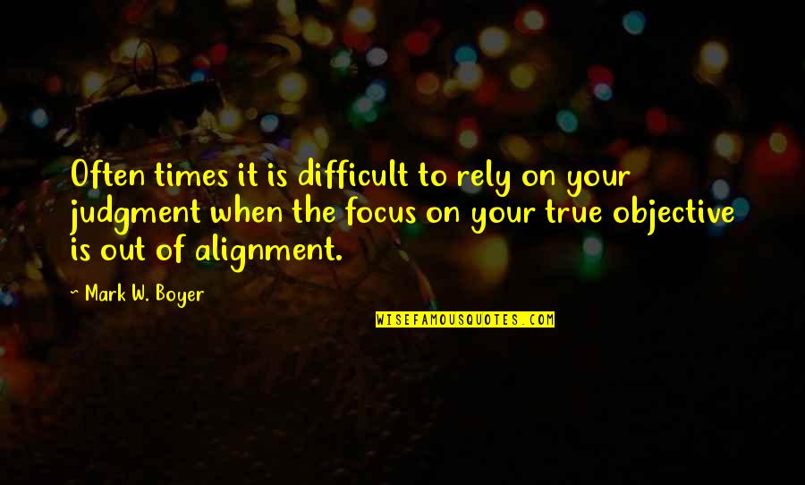 Alignment Quotes By Mark W. Boyer: Often times it is difficult to rely on