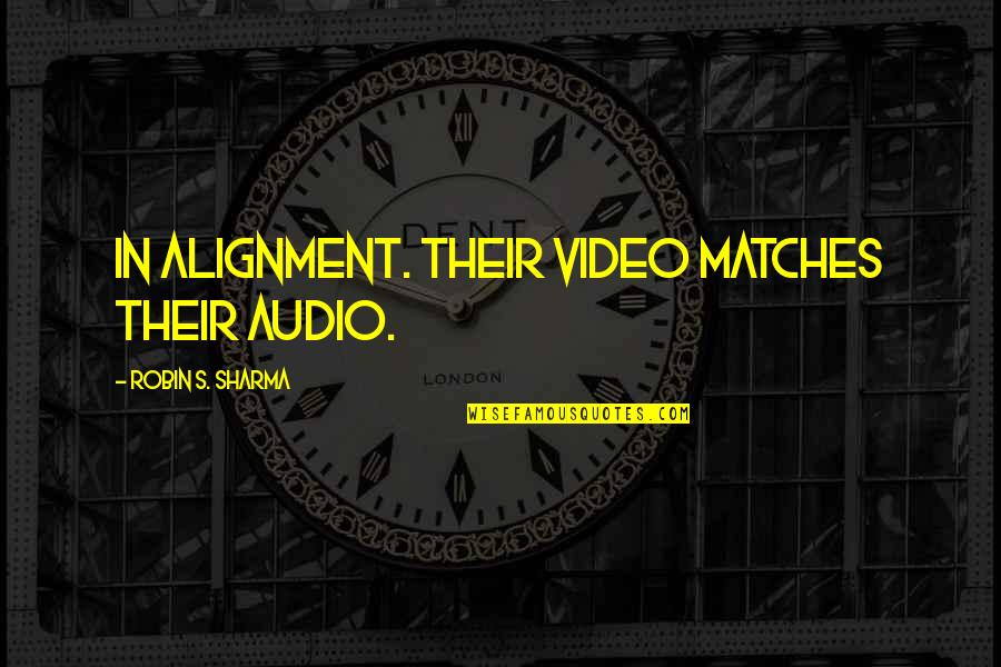 Alignment Quotes By Robin S. Sharma: In alignment. Their video matches their audio.
