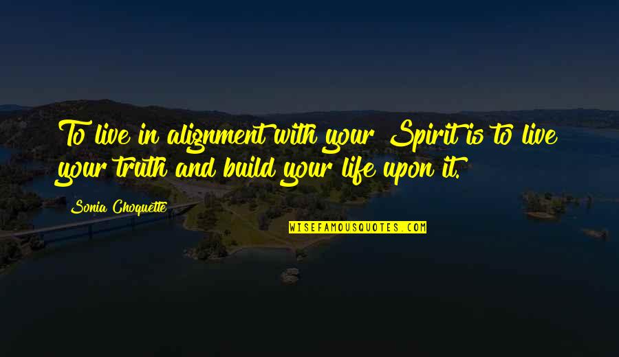 Alignment Quotes By Sonia Choquette: To live in alignment with your Spirit is