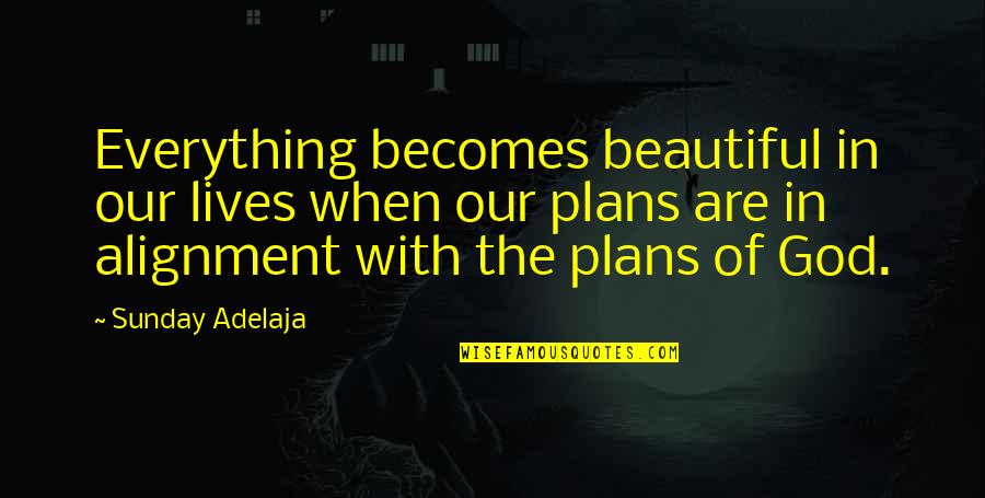 Alignment Quotes By Sunday Adelaja: Everything becomes beautiful in our lives when our