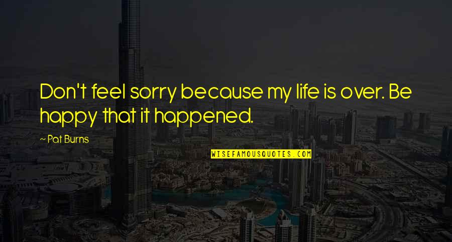 Aliina Weykamp Quotes By Pat Burns: Don't feel sorry because my life is over.