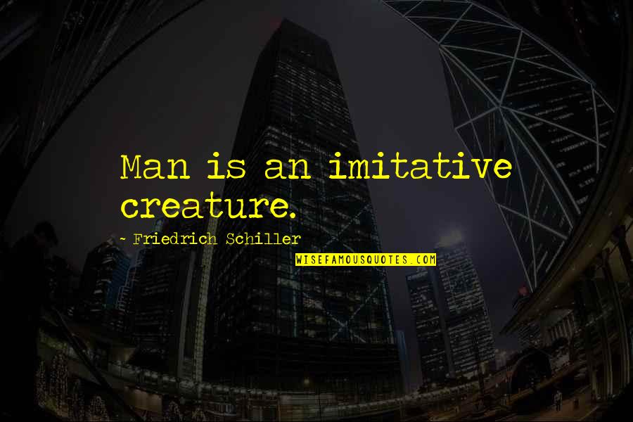 Aliis Lucens Quotes By Friedrich Schiller: Man is an imitative creature.