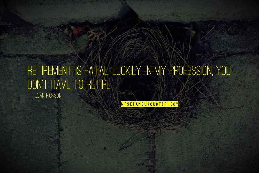 Aliis Lucens Quotes By Joan Hickson: Retirement is fatal. Luckily, in my profession, you