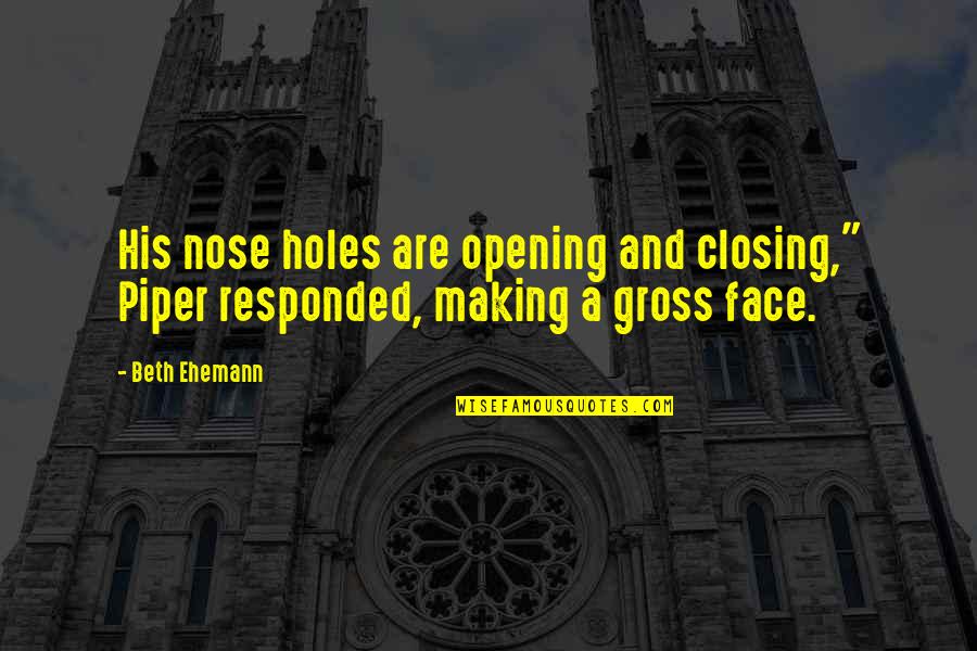 Aliisa Quotes By Beth Ehemann: His nose holes are opening and closing," Piper