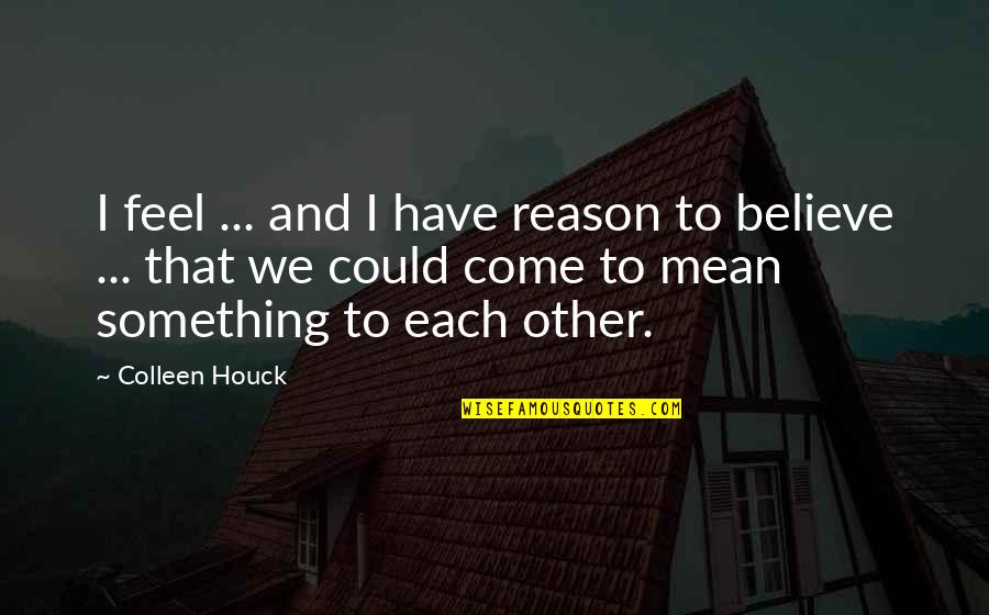 Aliisa Wirkkala Quotes By Colleen Houck: I feel ... and I have reason to