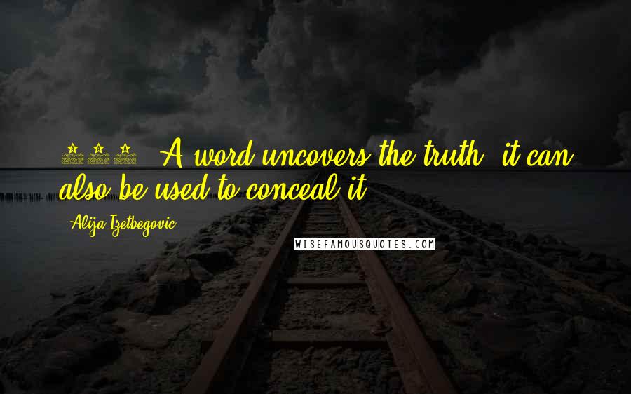 Alija Izetbegovic quotes: 509. A word uncovers the truth; it can also be used to conceal it.