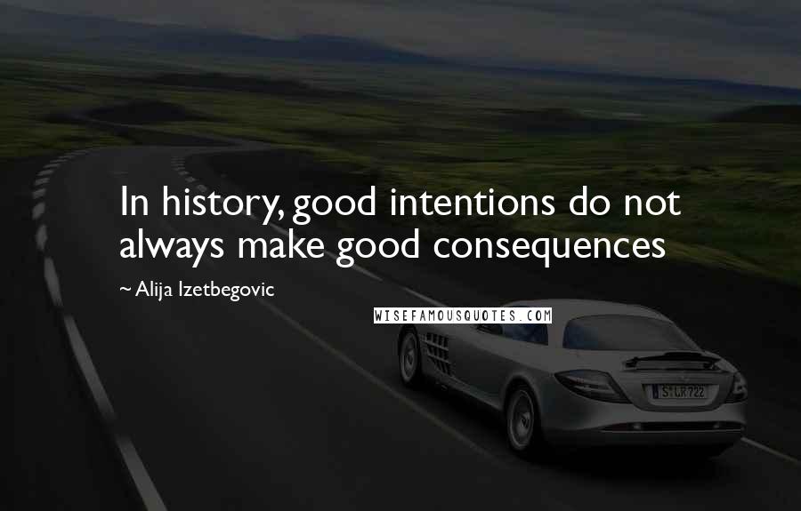 Alija Izetbegovic quotes: In history, good intentions do not always make good consequences