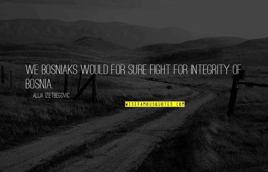 Alija Izetbegovic Quotes By Alija Izetbegovic: We Bosniaks would for sure fight for integrity