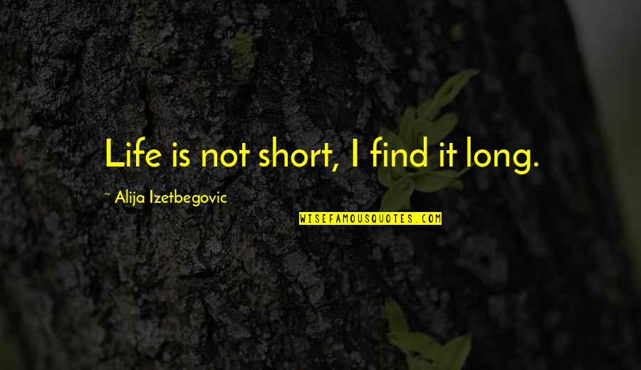 Alija Izetbegovic Quotes By Alija Izetbegovic: Life is not short, I find it long. Alija Izetbegovic Quotes By Alija Izetbegovic: Life is not short, I find it long.