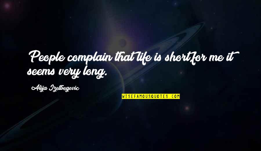 Alija Izetbegovic Quotes By Alija Izetbegovic: People complain that life is short,for me it Alija Izetbegovic Quotes By Alija Izetbegovic: People complain that life is short,for me it