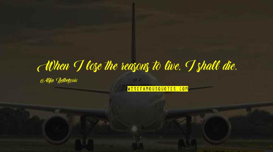 Alija Izetbegovic Quotes By Alija Izetbegovic: When I lose the reasons to live, I Alija Izetbegovic Quotes By Alija Izetbegovic: When I lose the reasons to live, I