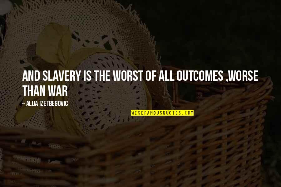 Alija Izetbegovic Quotes By Alija Izetbegovic: And slavery is the worst of all outcomes Alija Izetbegovic Quotes By Alija Izetbegovic: And slavery is the worst of all outcomes