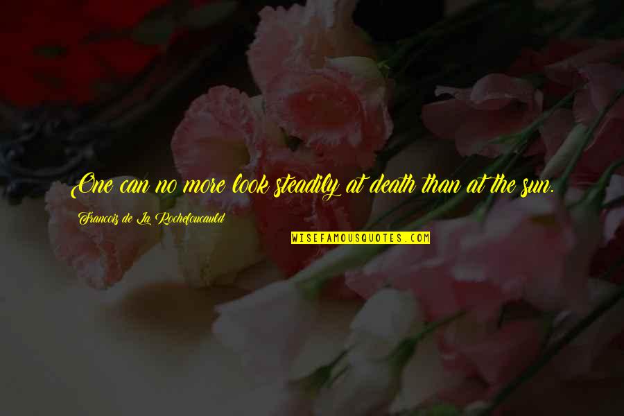 Alijenacija Znacenje Quotes By Francois De La Rochefoucauld: One can no more look steadily at death Alijenacija Znacenje Quotes By Francois De La Rochefoucauld: One can no more look steadily at death