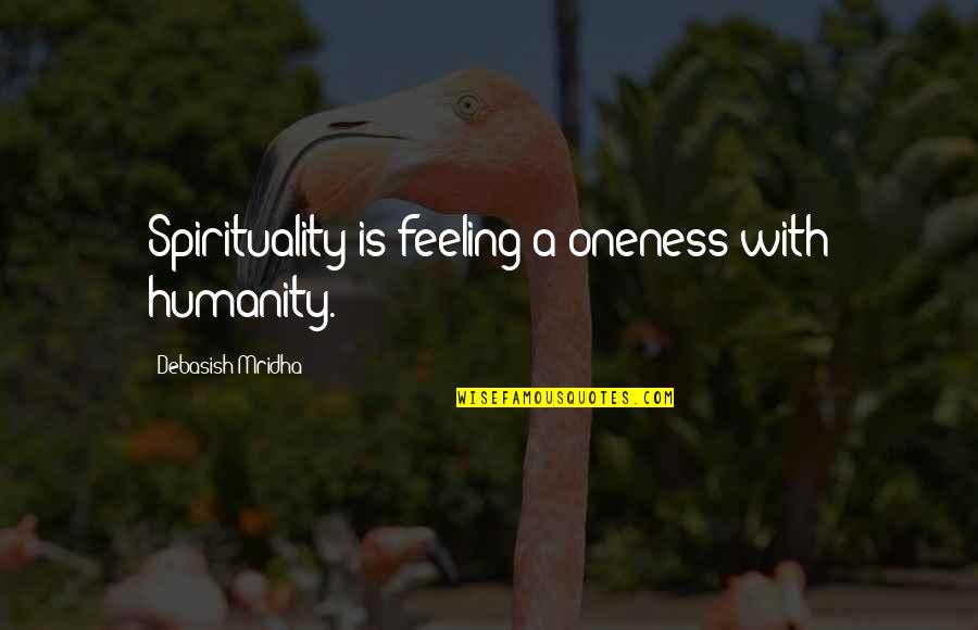 Alik Shahadah Quotes By Debasish Mridha: Spirituality is feeling a oneness with humanity.