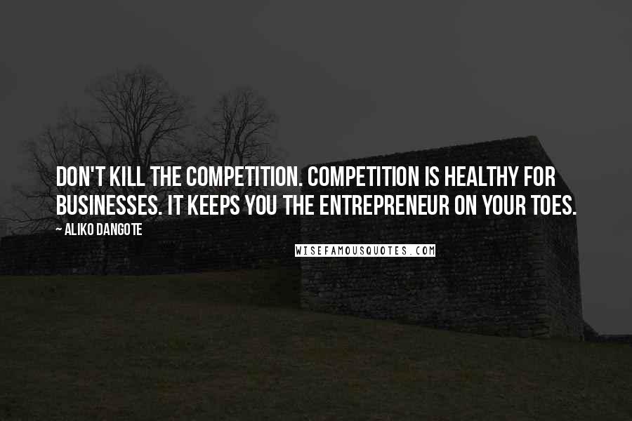 Aliko Dangote quotes: Don't kill the competition. Competition is healthy for businesses. It keeps you the entrepreneur on your toes. Aliko Dangote quotes: Don't kill the competition. Competition is healthy for businesses. It keeps you the entrepreneur on your toes.
