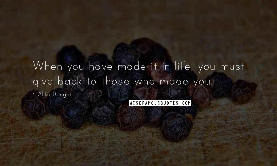 Aliko Dangote quotes: When you have made it in life, you must give back to those who made you.