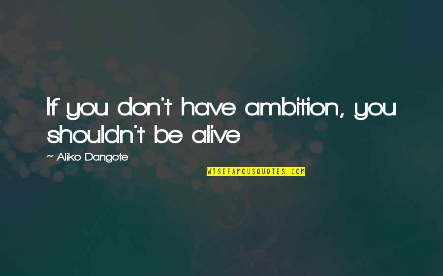 Aliko Dangote Quotes By Aliko Dangote: If you don't have ambition, you shouldn't be
