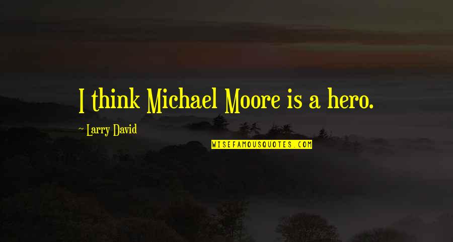 Alile Drone Quotes By Larry David: I think Michael Moore is a hero. Alile Drone Quotes By Larry David: I think Michael Moore is a hero.