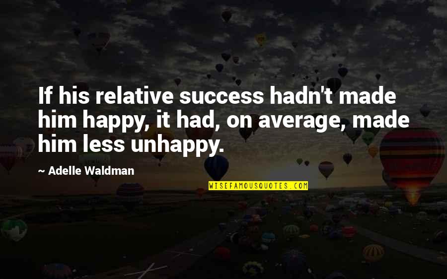 Alileader Quotes By Adelle Waldman: If his relative success hadn't made him happy, Alileader Quotes By Adelle Waldman: If his relative success hadn't made him happy,