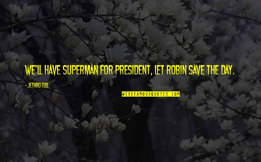 Alileader Quotes By Jethro Tull: We'll have Superman for President, let Robin save