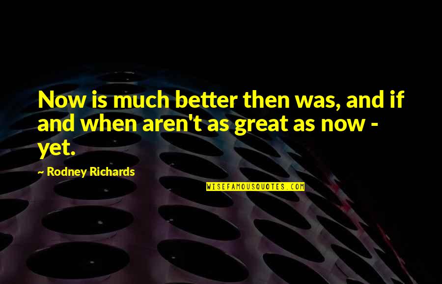 Alimenta Sorrisos Quotes By Rodney Richards: Now is much better then was, and if