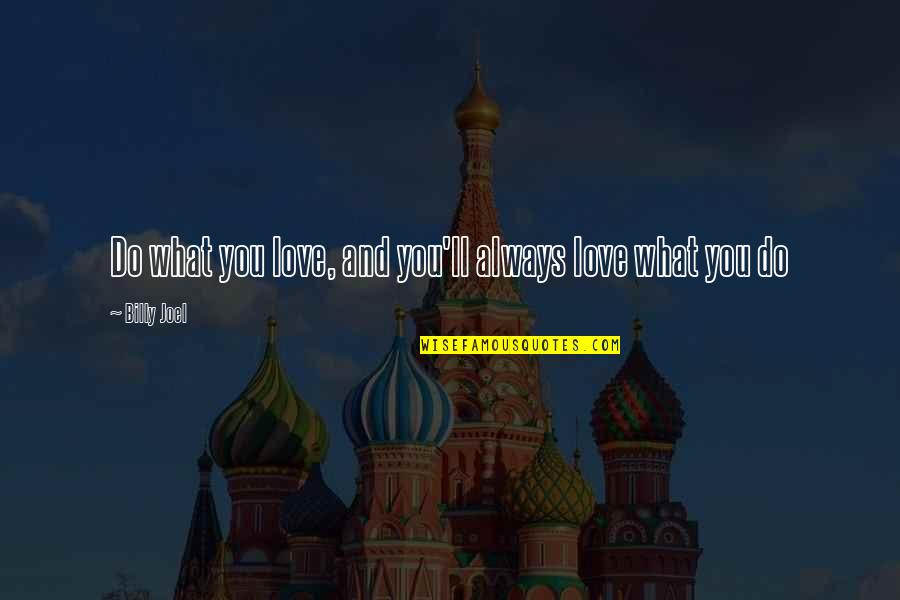 Alimentarse Bien Quotes By Billy Joel: Do what you love, and you'll always love Alimentarse Bien Quotes By Billy Joel: Do what you love, and you'll always love