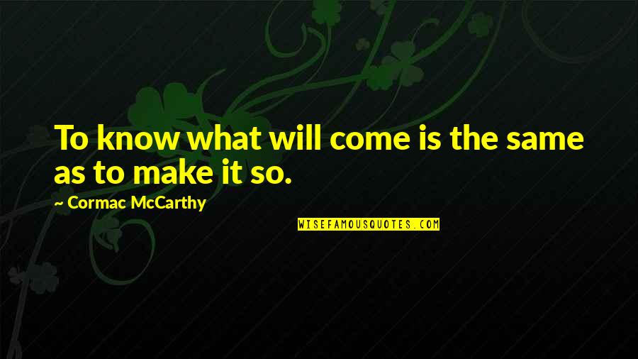 Alimentarse Sanamente Quotes By Cormac McCarthy: To know what will come is the same Alimentarse Sanamente Quotes By Cormac McCarthy: To know what will come is the same
