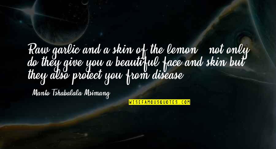 Alimentarse Sanamente Quotes By Manto Tshabalala-Msimang: Raw garlic and a skin of the lemon Alimentarse Sanamente Quotes By Manto Tshabalala-Msimang: Raw garlic and a skin of the lemon