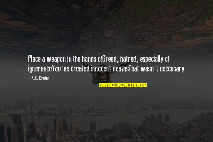Alimentarse Sanamente Quotes By R.K. Cowles: Place a weapon in the hands ofGreed, hatred,