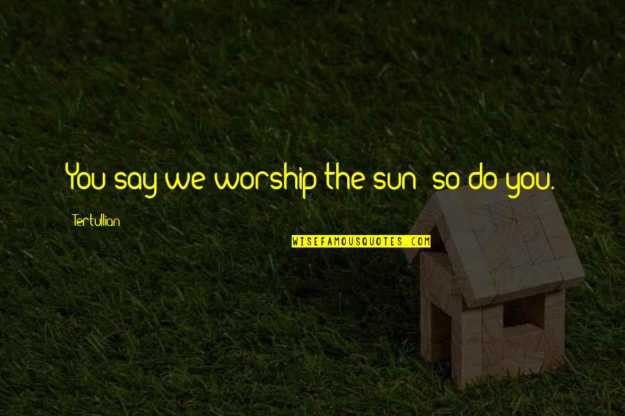 Alimentary Canal Quotes By Tertullian: You say we worship the sun; so do Alimentary Canal Quotes By Tertullian: You say we worship the sun; so do