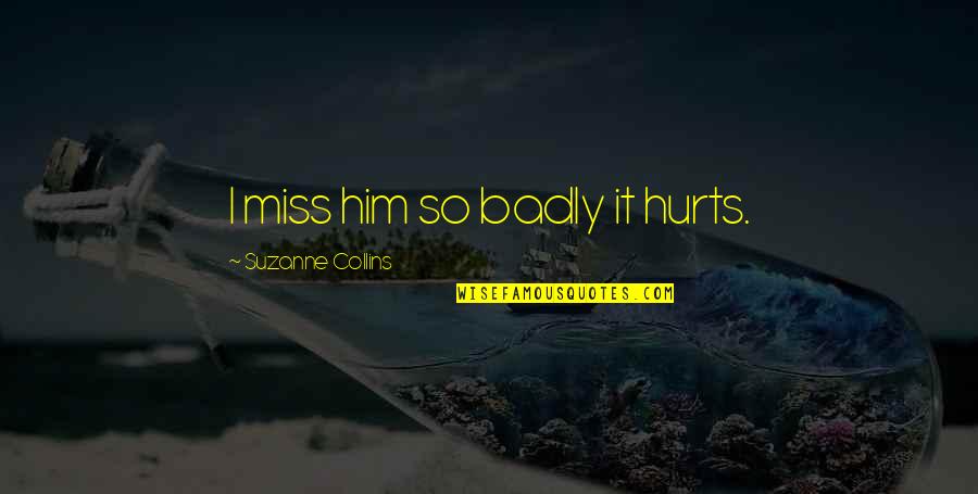 Alimentation Generale Quotes By Suzanne Collins: I miss him so badly it hurts. Alimentation Generale Quotes By Suzanne Collins: I miss him so badly it hurts.