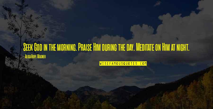 Alimenter Une Quotes By Alisa Hope Wagner: Seek God in the morning. Praise Him during Alimenter Une Quotes By Alisa Hope Wagner: Seek God in the morning. Praise Him during