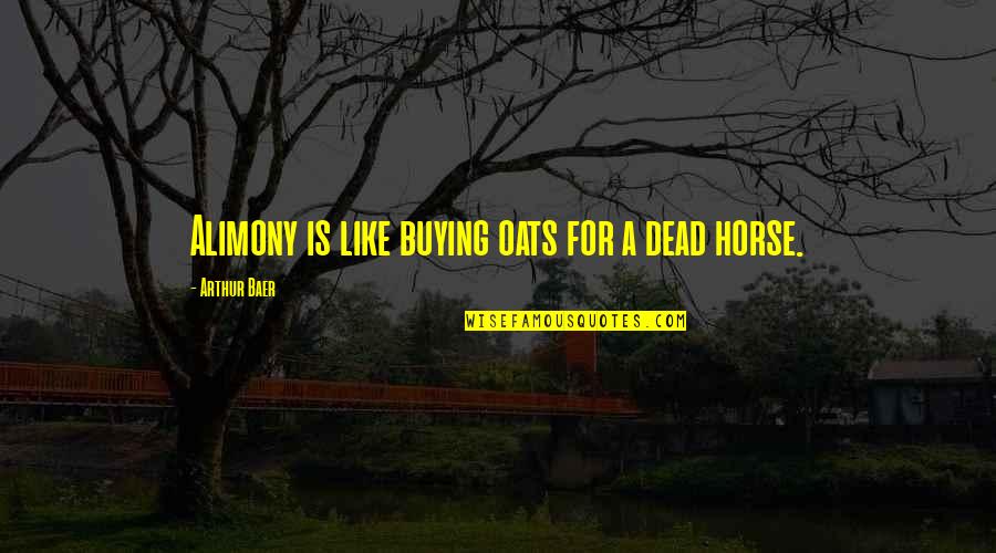 Alimony Quotes By Arthur Baer: Alimony is like buying oats for a dead