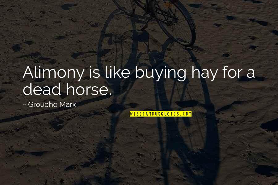 Alimony Quotes By Groucho Marx: Alimony is like buying hay for a dead