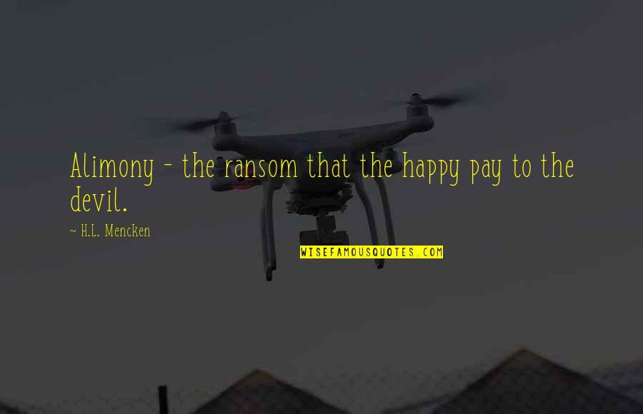 Alimony Quotes By H.L. Mencken: Alimony - the ransom that the happy pay