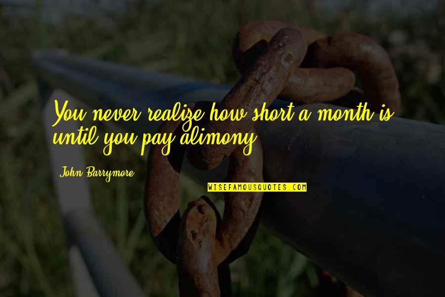 Alimony Quotes By John Barrymore: You never realize how short a month is