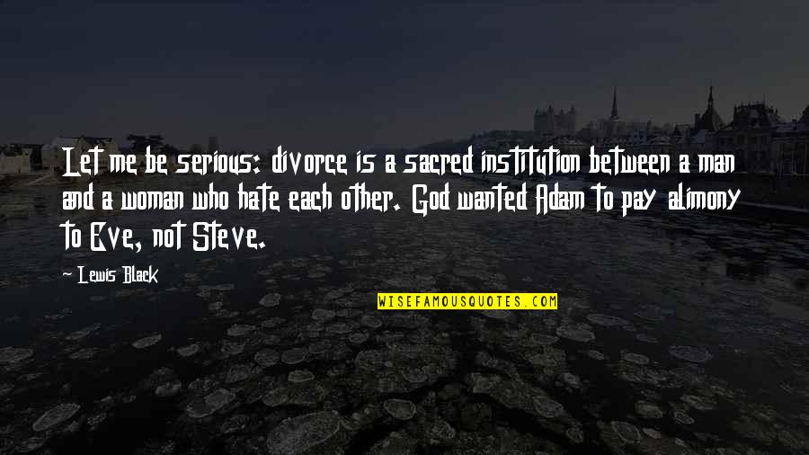 Alimony Quotes By Lewis Black: Let me be serious: divorce is a sacred