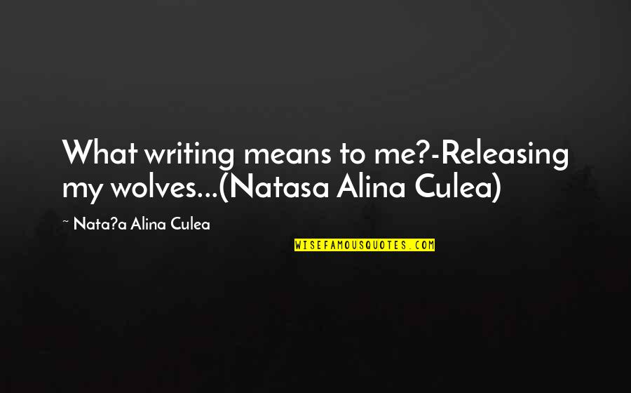 Alina Quotes By Nata?a Alina Culea: What writing means to me?-Releasing my wolves...(Natasa Alina