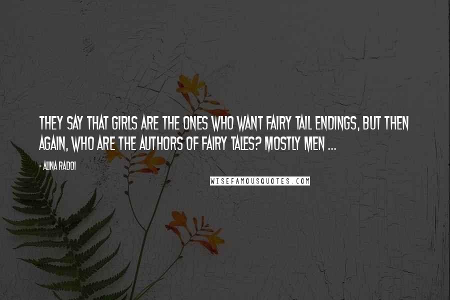 Alina Radoi quotes: They say that girls are the ones who want fairy tail endings, but then again, who are the authors of fairy tales? mostly men ... Alina Radoi quotes: They say that girls are the ones who want fairy tail endings, but then again, who are the authors of fairy tales? mostly men ...