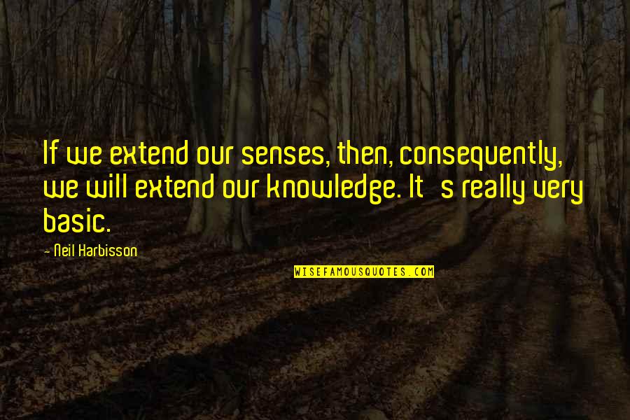 Alinari At Rosemary Quotes By Neil Harbisson: If we extend our senses, then, consequently, we Alinari At Rosemary Quotes By Neil Harbisson: If we extend our senses, then, consequently, we