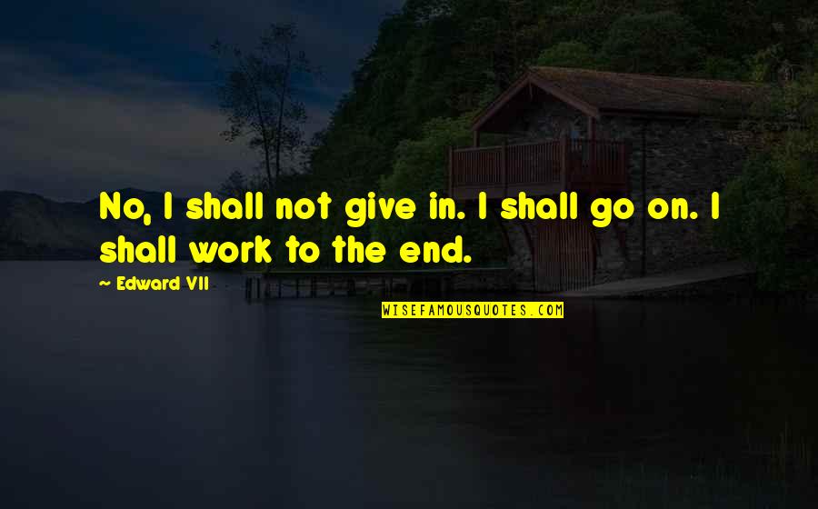 Alinari Floor Quotes By Edward VII: No, I shall not give in. I shall