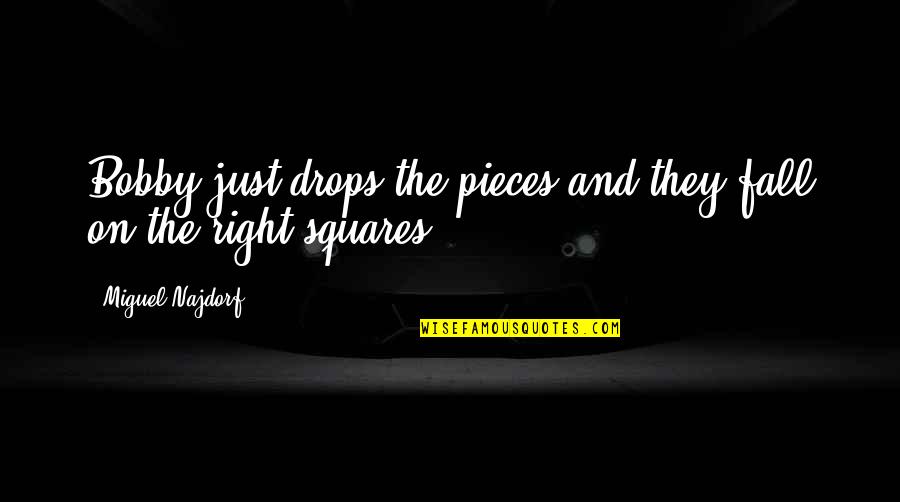 Alinari Quotes By Miguel Najdorf: Bobby just drops the pieces and they fall Alinari Quotes By Miguel Najdorf: Bobby just drops the pieces and they fall