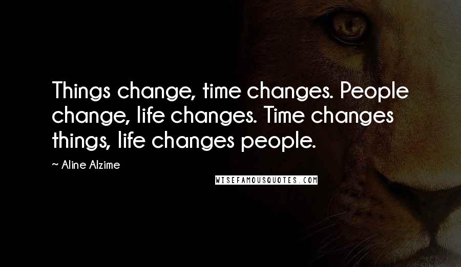Aline Alzime quotes: Things change, time changes. People change, life changes. Time changes things, life changes people.
