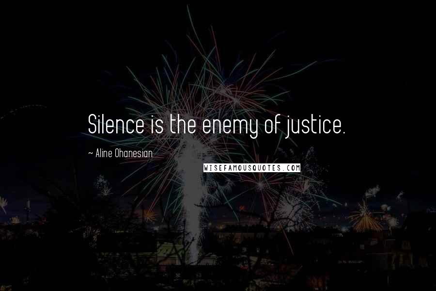 Aline Ohanesian quotes: Silence is the enemy of justice.
