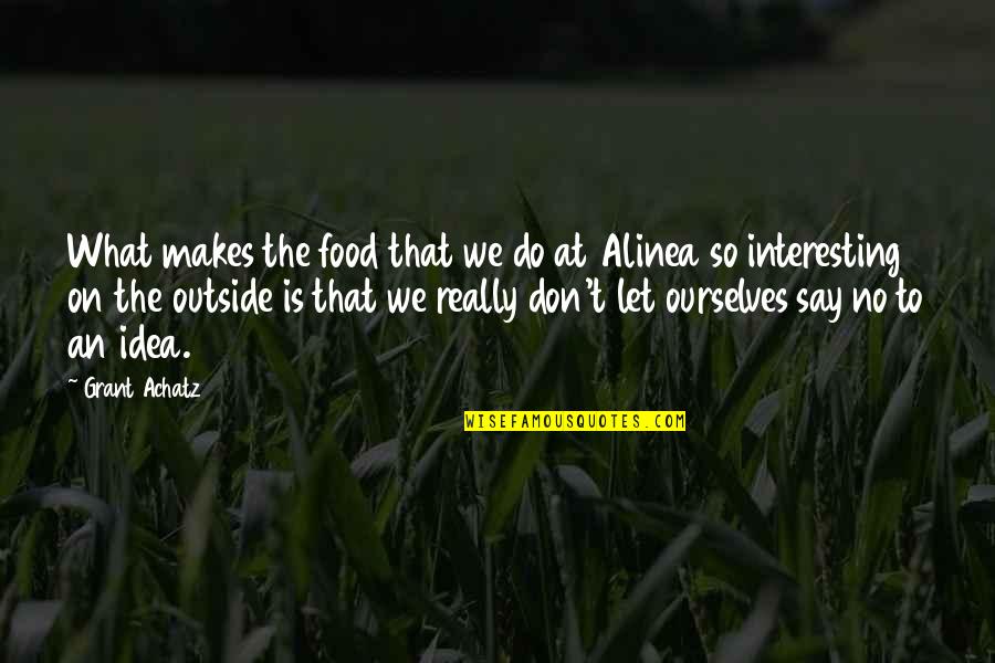 Alinea Quotes By Grant Achatz: What makes the food that we do at