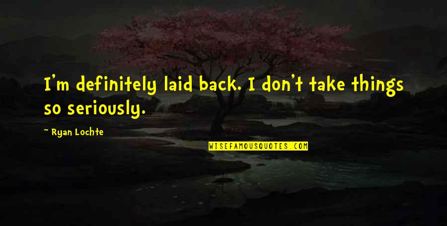 Alinean Inc Quotes By Ryan Lochte: I'm definitely laid back. I don't take things